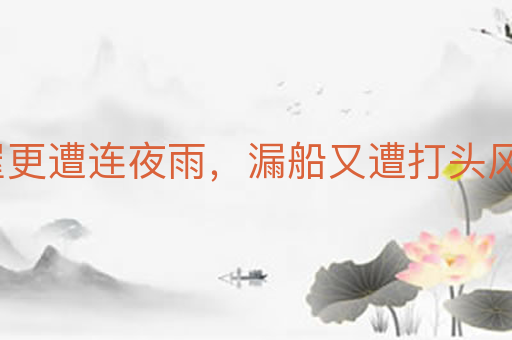 破屋更遭连夜雨,漏船又遭打头风