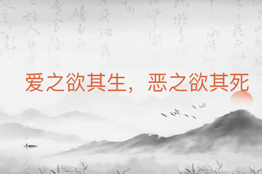 爱之欲其生,恶之欲其死