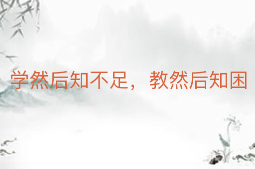 学然后知不足,教然后知困