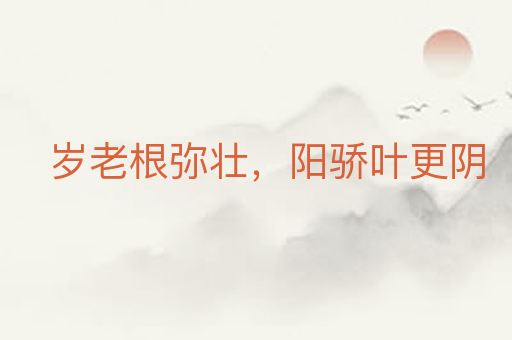 岁老根弥壮，阳骄叶更阴