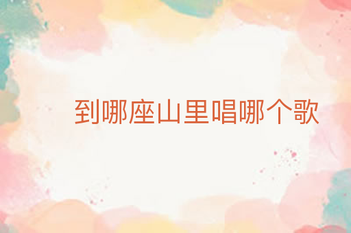 到哪座山里唱哪个歌