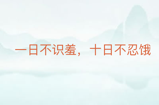 一日不识羞，十日不忍饿