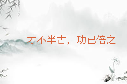 才不半古，功已倍之