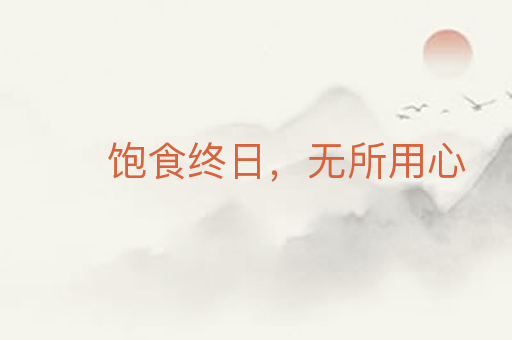 饱食终日,无所用心