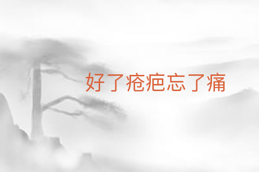 好了疮疤忘了痛