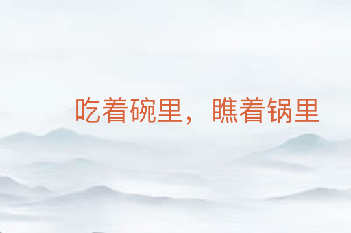 吃着碗里，瞧着锅里