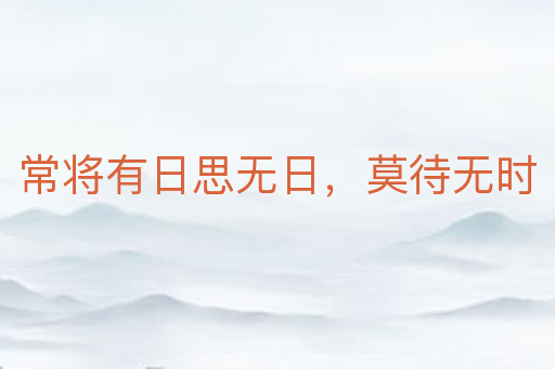 常将有日思无日,莫待无时