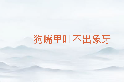 狗嘴里吐不出象牙