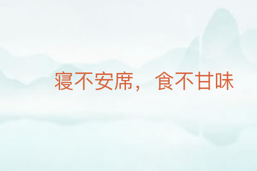 寝不安席,食不甘味