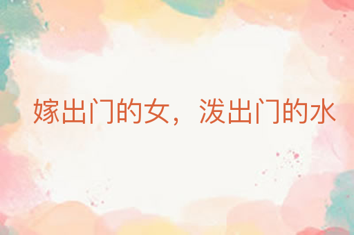 嫁出门的女,泼出门的水
