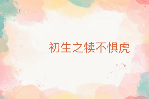 初生之犊不惧虎