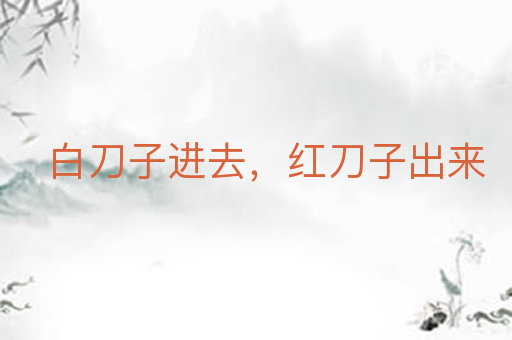 白刀子进去,红刀子出来