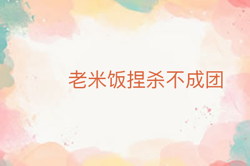 老米饭捏杀不成团