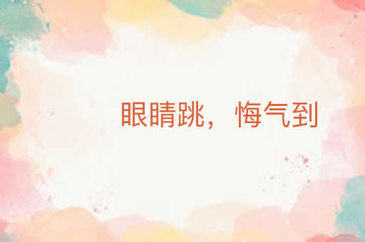 眼睛跳,悔气到