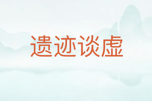 遗迹谈虚
