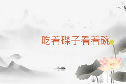 吃着碟子看着碗