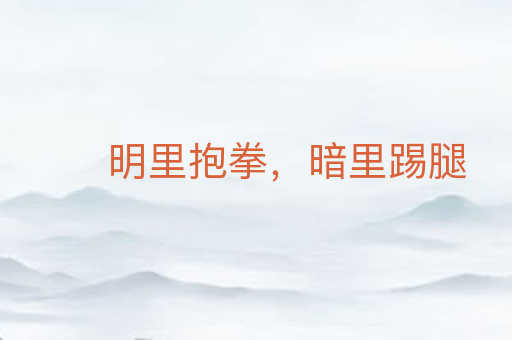 明里抱拳,暗里踢腿