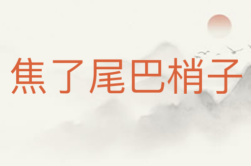 焦了尾巴梢子