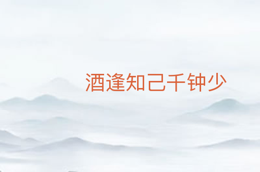 酒逢知己千钟少