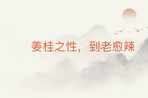 姜桂之性,到老愈辣