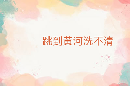 跳到黄河洗不清