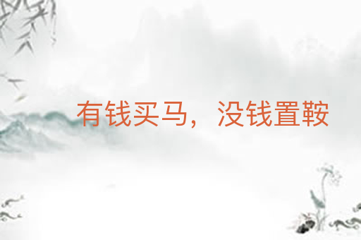 有钱买马,没钱置鞍