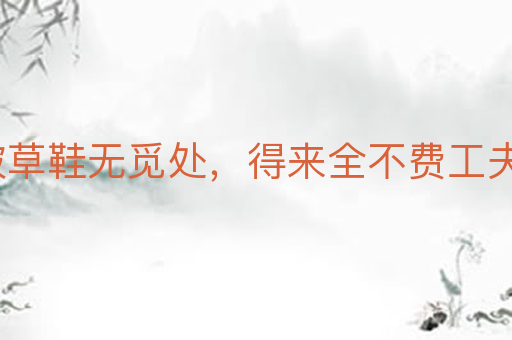踏破草鞋无觅处,得来全不费工夫