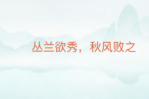 丛兰欲秀，秋风败之
