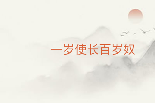 一岁使长百岁奴