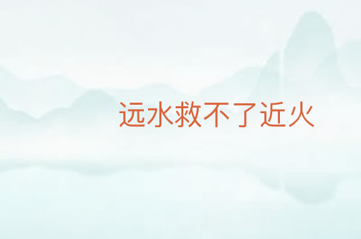 远水救不了近火