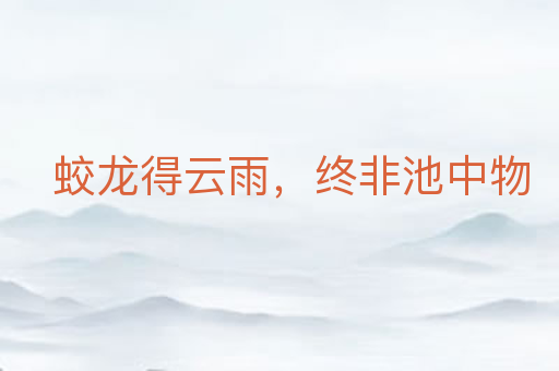 蛟龙得云雨,终非池中物