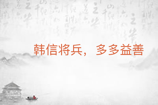韩信将兵,多多益善