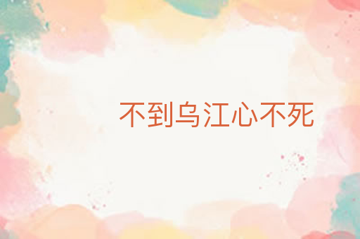 不到乌江心不死