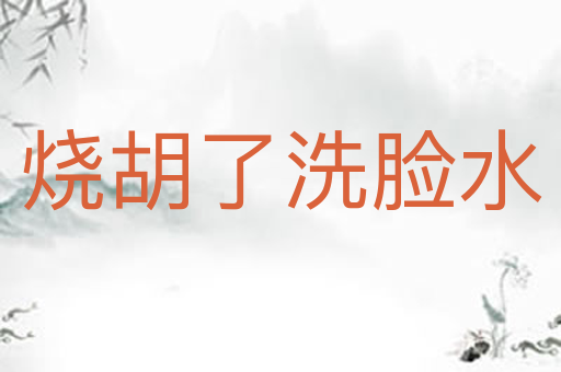 烧胡了洗脸水