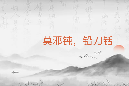 莫邪钝,铅刀铦