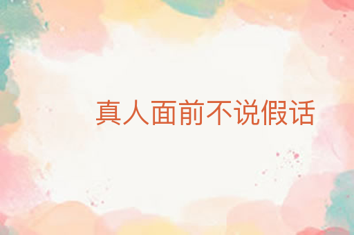 真人面前不说假话