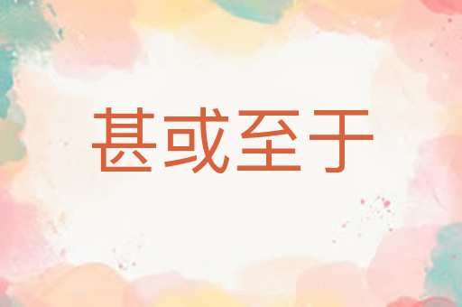 甚或至于