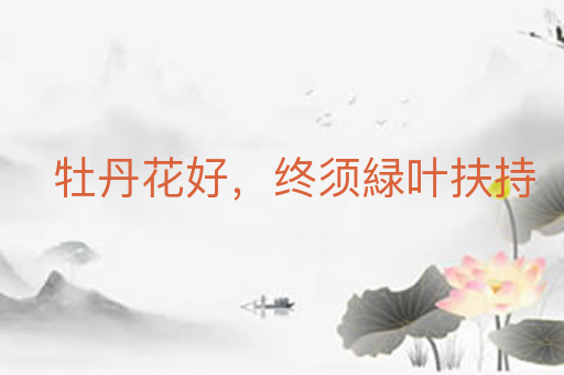 牡丹花好,终须緑叶扶持