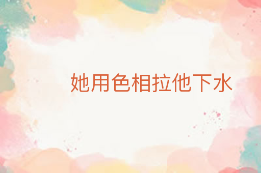 她用色相拉他下水