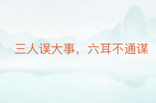 三人误大事,六耳不通谋