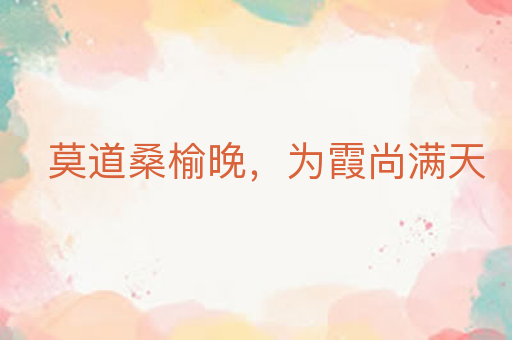 莫道桑榆晚,为霞尚满天