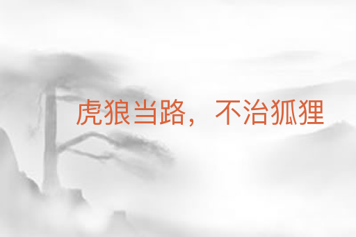 虎狼当路，不治狐狸