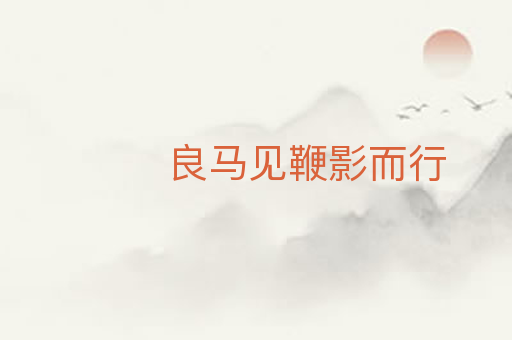 良马见鞭影而行