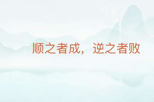 顺之者成,逆之者败
