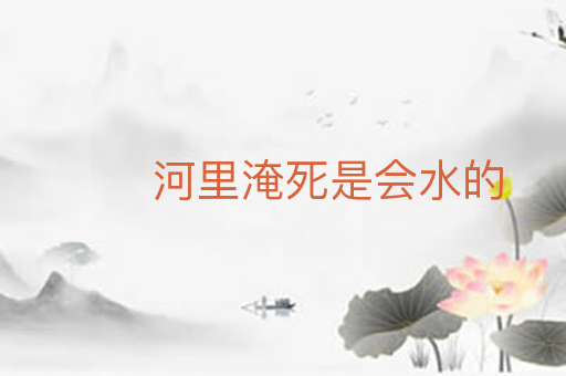 河里淹死是会水的