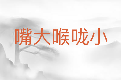 嘴大喉咙小