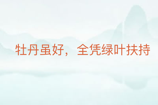 牡丹虽好,全凭绿叶扶持