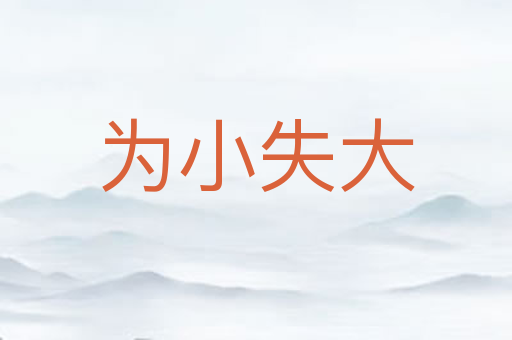 为小失大