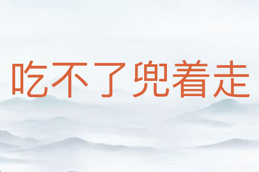 吃不了兜着走