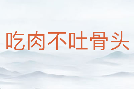 吃肉不吐骨头